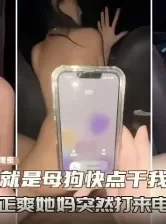 “我就是母狗快点干我”操的正爽她妈打来电话（各种稀缺资源看简） [19:18]